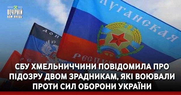 СБУ Хмельниччини повідомила про підозру двом зрадникам, які воювали проти Сил оборони України