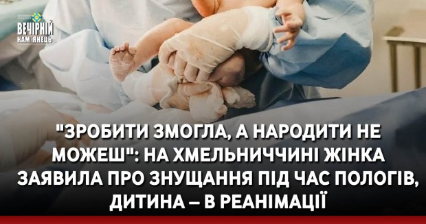 "Зробити змогла, а народити не можеш": на Хмельниччині жінка заявила про знущання під час пологів, дитина – в реанімації