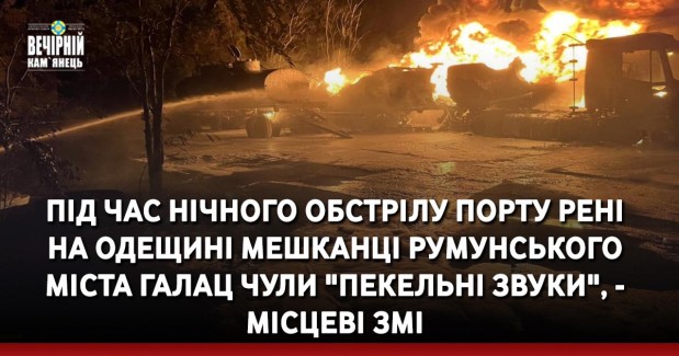 Під час нічного обстрілу порту Рені на Одещині мешканці румунського міста Галац чули "пекельні звуки", - місцеві ЗМІ