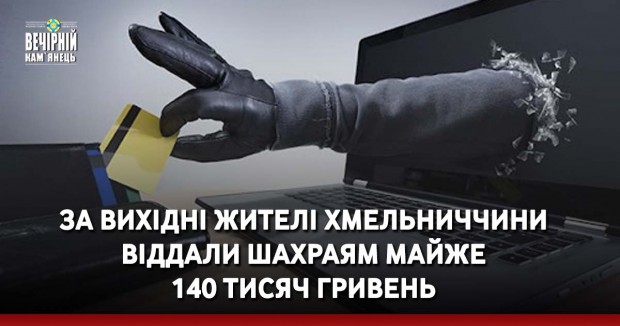 За вихідні жителі Хмельниччини віддали шахраям майже 140 тисяч гривень 