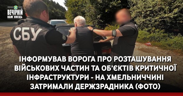 Інформував ворога про розташування військових частин та об’єктів критичної інфраструктури - на Хмельниччині затримали держзрадника (ФОТО)
