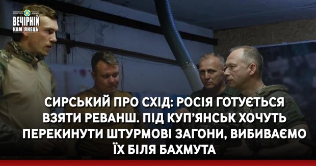 Сирський про схід: Росія готується взяти реванш. Під Куп’янськ хочуть перекинути штурмові загони, вибиваємо їх біля Бахмута