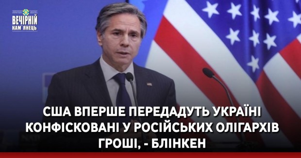 США вперше передадуть Україні конфісковані у російських олігархів гроші, - Блінкен
