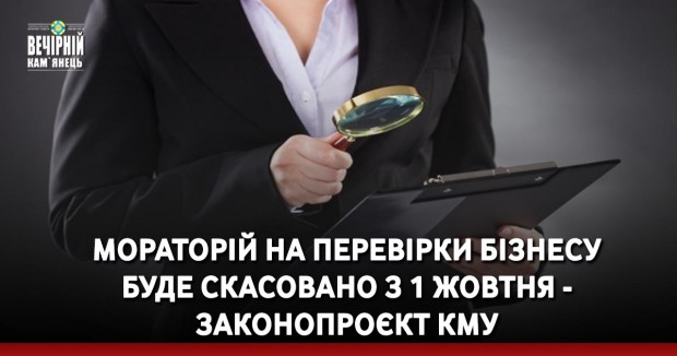 Мораторій на перевірки бізнесу буде скасовано з 1 жовтня - законопроєкт КМУ