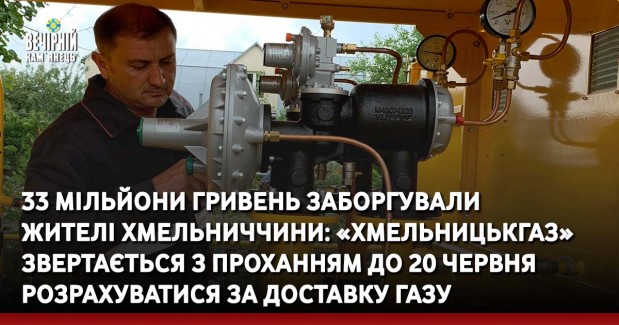 33 мільйони гривень заборгували  жителі Хмельниччини: «Хмельницькгаз» звертається з проханням&nbsp;до 20 червня розрахуватися за доставку&nbsp;газу