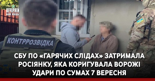 СБУ по «гарячих слідах» затримала росіянку, яка коригувала ворожі удари по Сумах 7 вересня