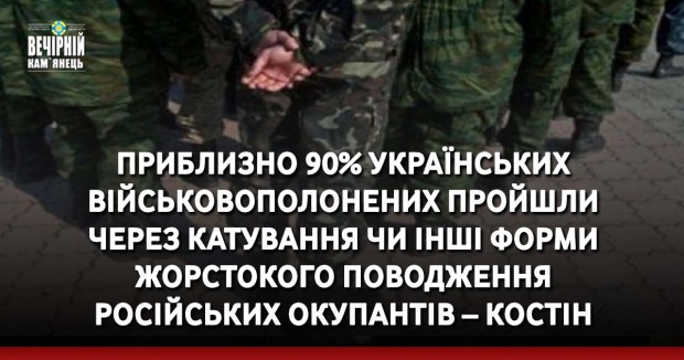 Приблизно 90% українських військовополонених пройшли через катування чи інші форми жорстокого поводження російських окупантів – Костін