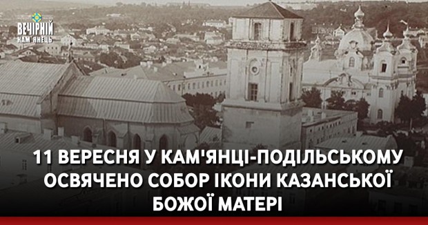 11 вересня у Кам'янці-Подільському освячено собор Ікони Казанської Божої матері