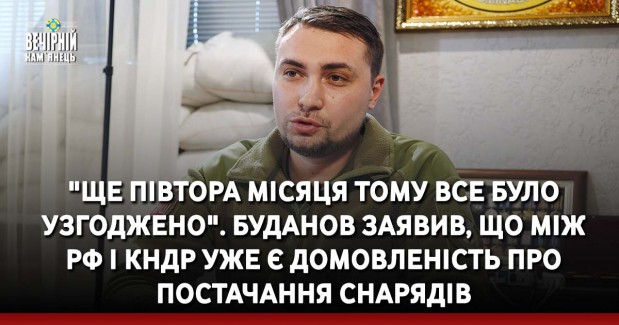 "Ще півтора місяця тому все було узгоджено". Буданов заявив, що між РФ і КНДР уже є домовленість про постачання снарядів