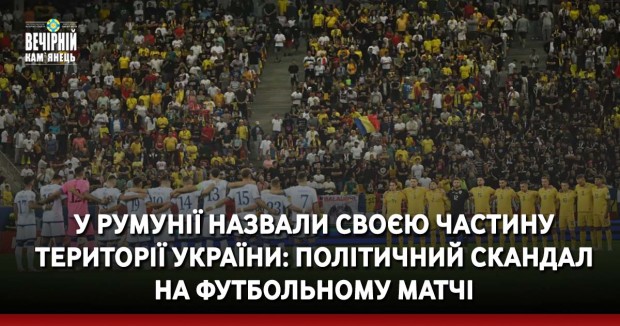 У Румунії назвали своєю частину території України: політичний скандал на футбольному матчі