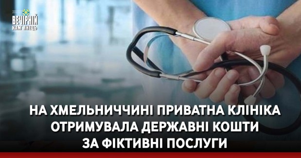 На Хмельниччині приватна клініка отримувала державні кошти за фіктивні послуги