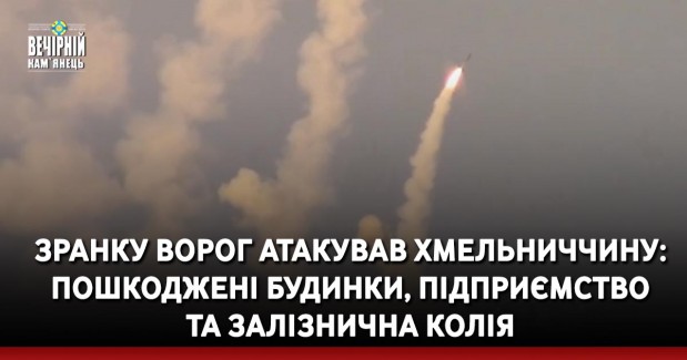 Зранку ворог атакував Хмельниччину: пошкоджені будинки, підприємство та залізнична колія