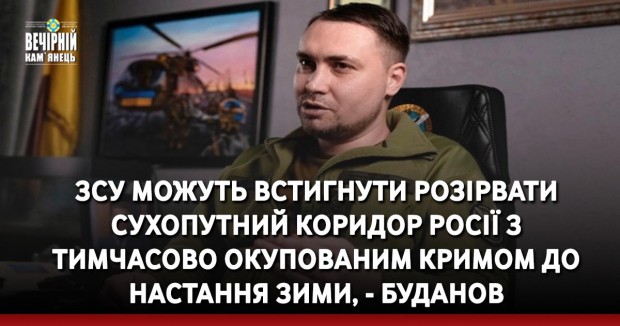 ЗСУ можуть встигнути розірвати сухопутний коридор Росії з тимчасово окупованим Кримом до настання зими, - Буданов