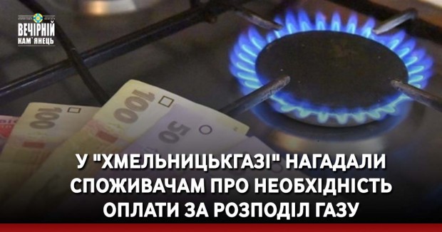 У "Хмельницькгазі" нагадали споживачам про необхідність оплати за розподіл газу