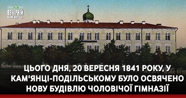 Цього дня, 20 вересня 1841 року, у Кам'янці-Подільському було освячено нову будівлю чоловічої гімназії