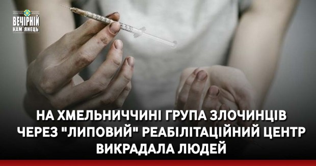 На Хмельниччині група злочинців через "липовий" реабілітаційний центр викрадала людей