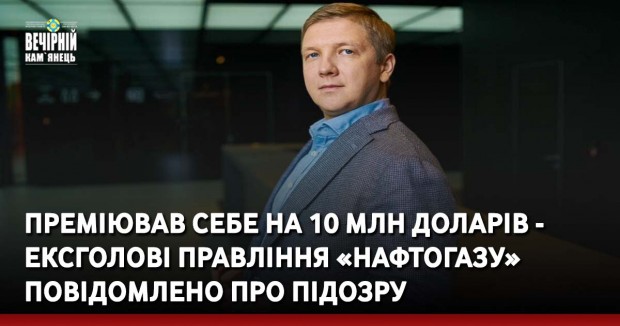 Преміював себе на 10 млн доларів США - ексголові правління «Нафтогазу» повідомлено про підозру