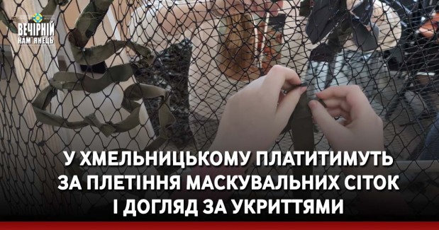 У Хмельницькому платитимуть за плетіння маскувальних сіток і догляд за укриттями