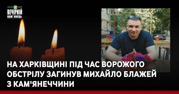 На Харківщині під час ворожого обстрілу загинув Михайло Блажей  з Кам'янеччини