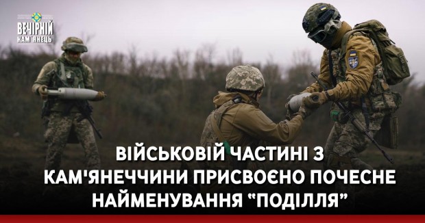 Військовій частині з Кам'янеччини присвоєно почесне найменування “Поділля”