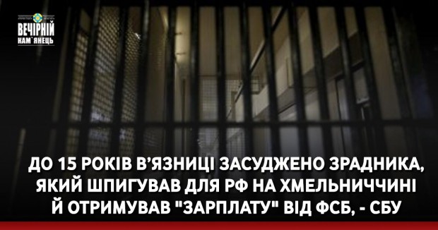 До 15 років в’язниці засуджено зрадника, який шпигував для РФ на Хмельниччині й отримував "зарплату" від ФСБ, - СБУ