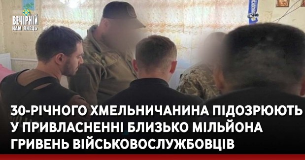30-річного хмельничанина підозрюють у привласненні близько мільйона гривень військовослужбовців