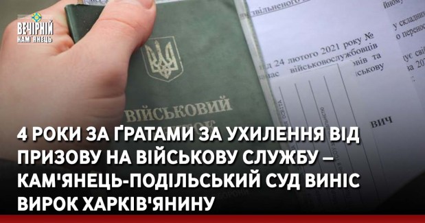 4 роки за ґратами за ухилення від призову на військову службу – Кам'янець-Подільський суд виніс вирок харків'янину