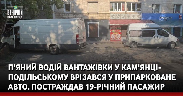 П'яний водій вантажівки у Кам'янці-Подільському врізався у припарковане авто. Постраждав 19-річний пасажир