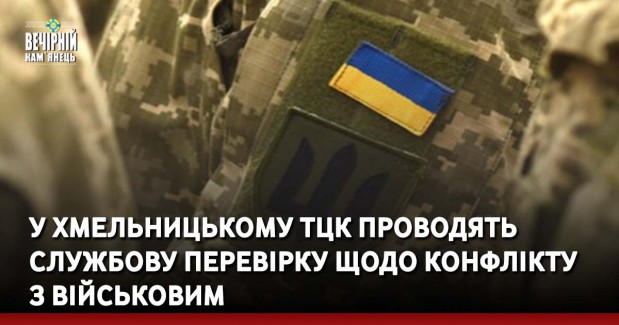 У Хмельницькому ТЦК проводять службову перевірку щодо конфлікту з військовим