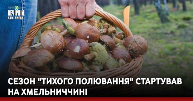 Сезон "тихого полювання" стартував на Хмельниччині