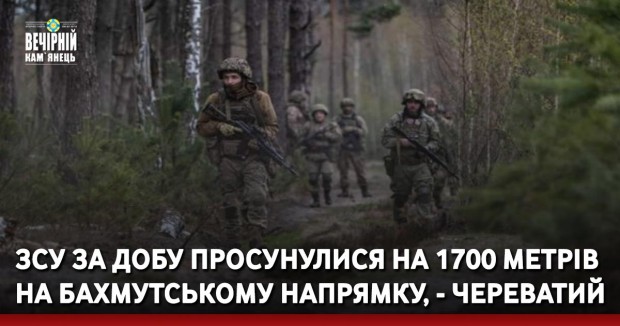 ЗСУ за добу просунулися на 1700 метрів на Бахмутському напрямку, - Череватий