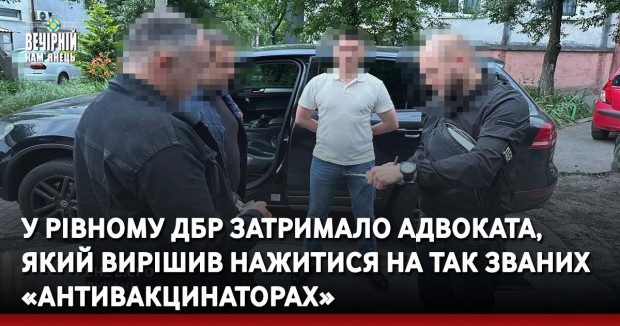 У Рівному ДБР затримало адвоката, який вирішив нажитися на так званих «антивакцинаторах»