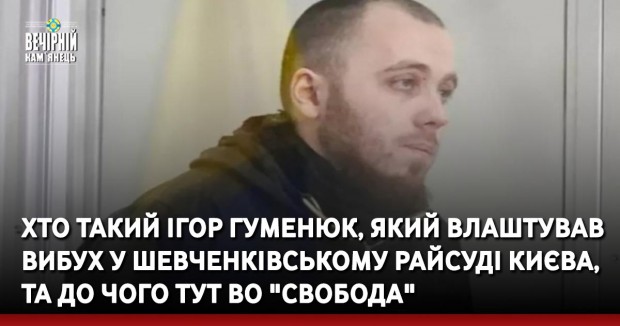 Хто такий Ігор Гуменюк, який влаштував вибух у Шевченківському райсуді Києва, та до чого тут "Свобода"