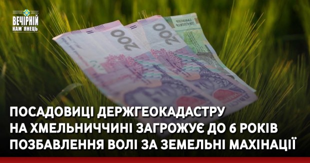 Посадовиці Держгеокадастру на Хмельниччині загрожує до 6 років позбавлення волі за земельні махінації