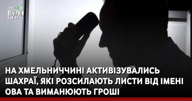 На Хмельниччині активізувались шахраї, які розсилають листи від імені ОВА та виманюють гроші