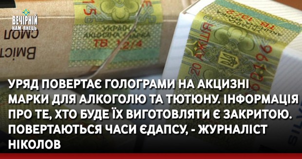 Уряд повертає голограми на акцизні марки для алкоголю та тютюну. Інформація про те, хто буде їх виготовляти є закритою. Повертаються часи ЄДАПСУ, - журналіст Ніколов