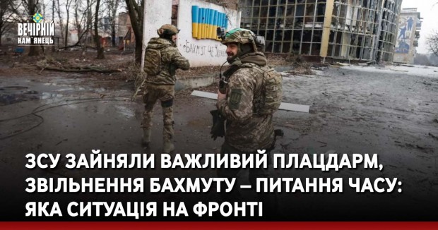 ЗСУ зайняли важливий плацдарм, звільнення Бахмуту – питання часу: яка ситуація на фронті