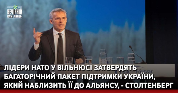 Лідери НАТО у Вільнюсі затвердять багаторічний пакет підтримки України, який наблизить її до Альянсу, - Столтенберг