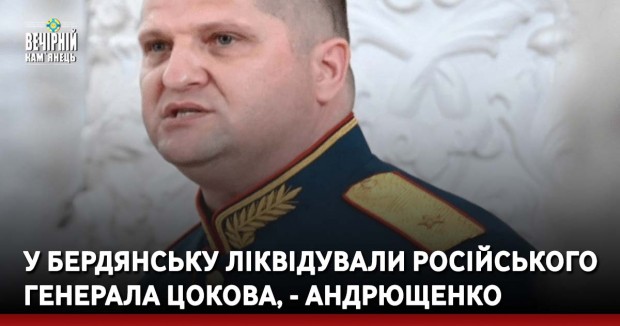 У Бердянську ліквідували російського генерала Цокова, - Андрющенко