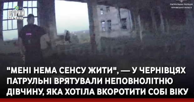 "Мені нема сенсу жити", — у Чернівцях патрульні врятували неповнолітню дівчину, яка хотіла вкоротити собі віку (ВІДЕО)