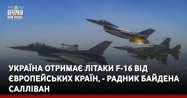 Україна отримає літаки F-16 від європейських країн, - радник Байдена Салліван