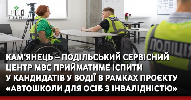 Кам’янець – Подільський сервісний&nbsp;центр МВС прийматиме іспити  у кандидатів у водії в рамках проєкту «Автошколи для осіб з інвалідністю»