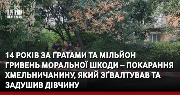 14 років за ґратами та мільйон гривень моральної шкоди – покарання хмельничанину, який зґвалтував та задушив дівчину