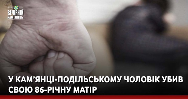 У Кам’янці-Подільському чоловік убив свою 86-річну матір