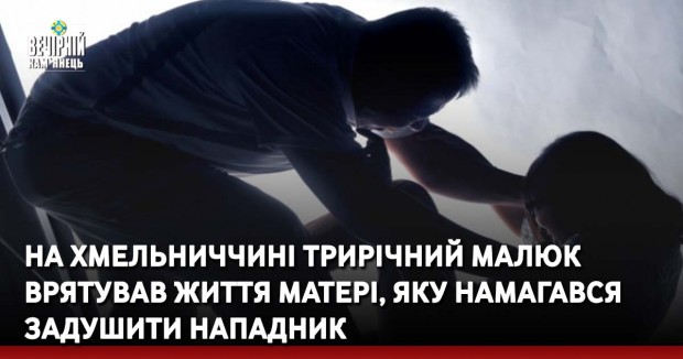 На Хмельниччині трирічний малюк врятував життя матері, які намагався задушити нападник