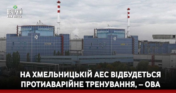 На Хмельницькій АЕС відбудеться протиаварійне тренування, – ОВА