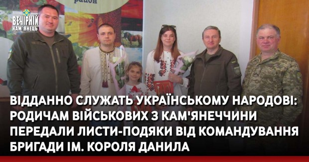 Відданно служать українському народові: родичам військових з Кам'янеччини передали листи-подяки від командування бригади ім. короля Данила
