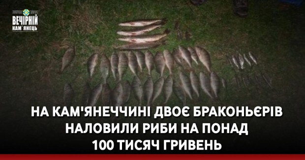 На Кам'янеччині двоє браконьєрів наловили риби на понад 100 тисяч гривень