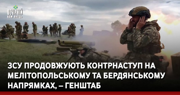 ЗСУ продовжують контрнаступ на Мелітопольському та Бердянському напрямках, – Генштаб
