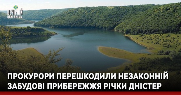 Прокурори перешкодили незаконній забудові прибережжя річки Дністер